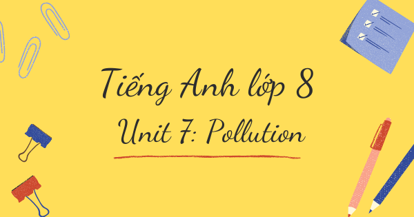 Từ vựng tiếng Anh lớp 8 | Unit 7: Pollution - Ô nhiễm